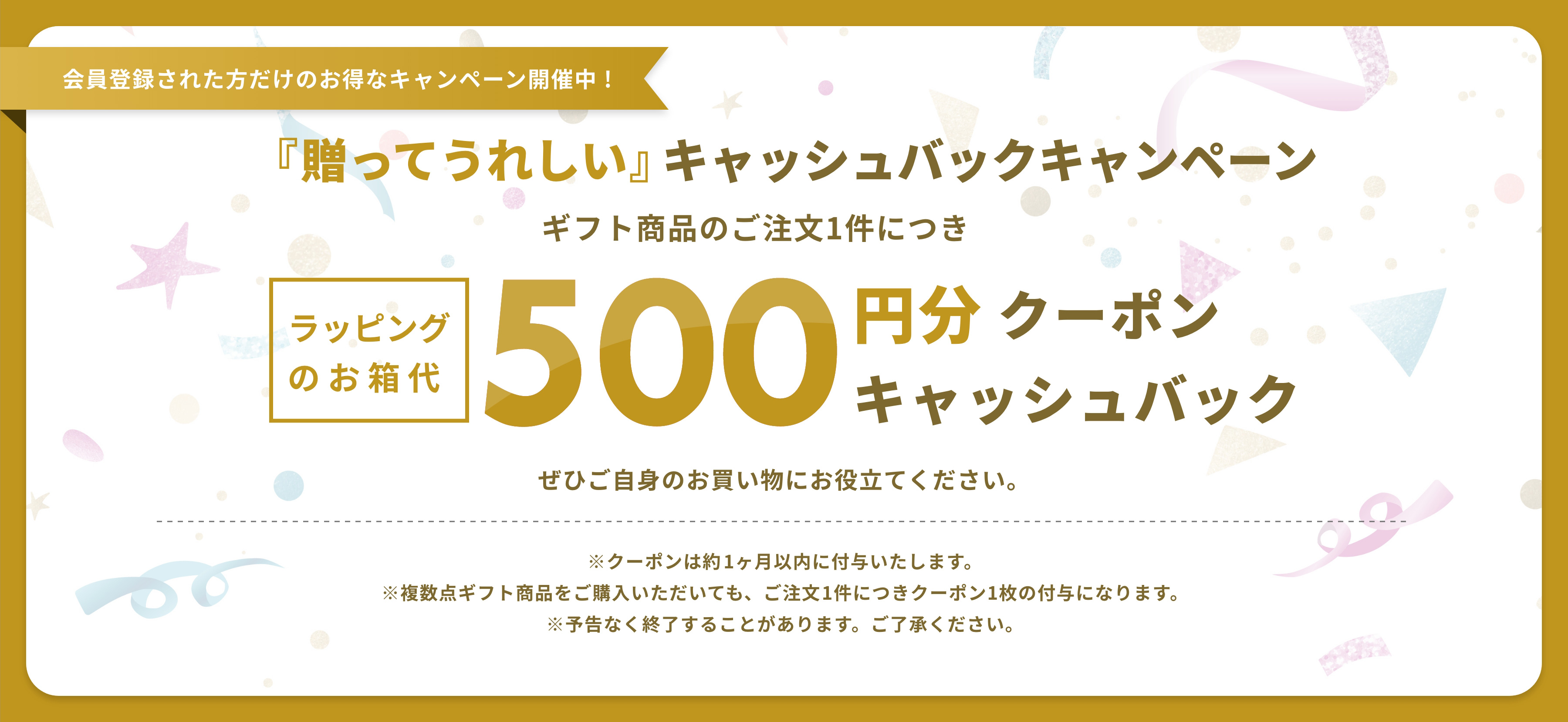 会員登録された方だけのお得なキャンペーン開催中！贈ってうれしいキャッシュバックキャンペーン ¥500分クーポンキャッシュバック