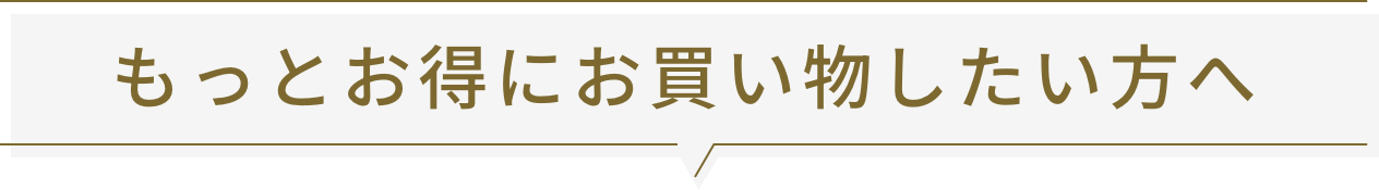 もっとお得にお買い物したい方へ