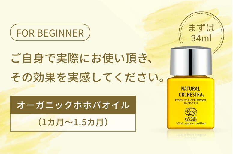 FOR BIGINNER ご自身で実際にお使い頂き、その効果を実感してください。オーガニックホホバオイル(1ヵ月〜1.5ヵ月)まずは34ml